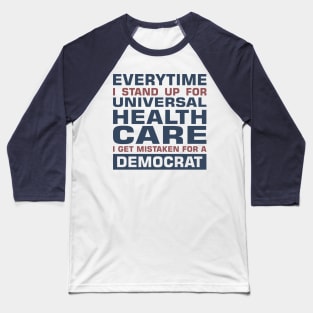 Everytime I Stand Up for Universal Health Care I get Mistaken for a Democrat Baseball T-Shirt